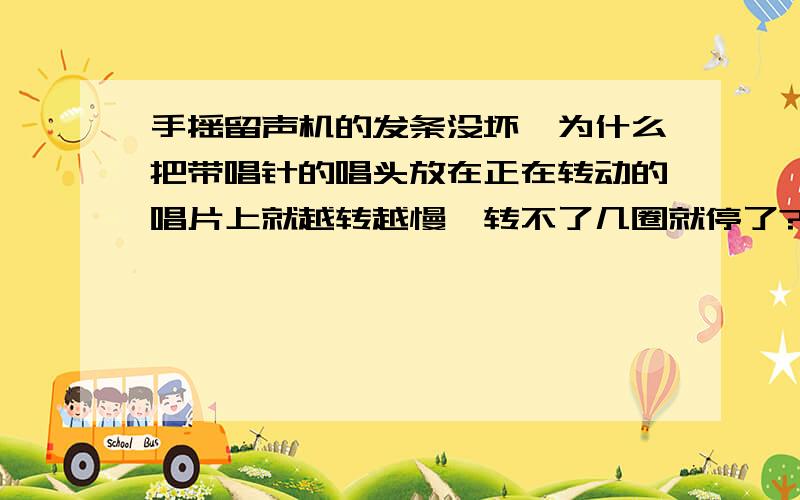 手摇留声机的发条没坏,为什么把带唱针的唱头放在正在转动的唱片上就越转越慢,转不了几圈就停了?