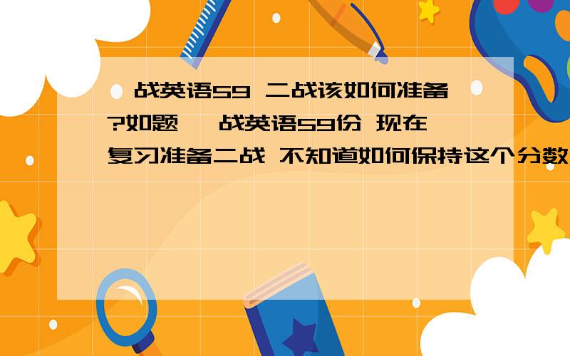 一战英语59 二战该如何准备?如题 一战英语59份 现在复习准备二战 不知道如何保持这个分数》?