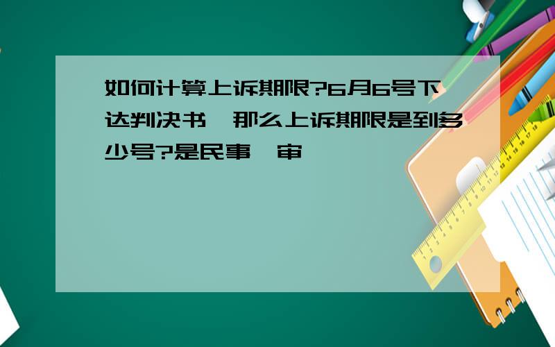 如何计算上诉期限?6月6号下达判决书,那么上诉期限是到多少号?是民事一审