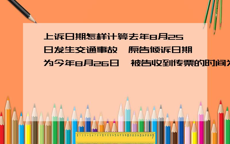 上诉日期怎样计算去年8月25日发生交通事故,原告倾诉日期为今年8月26日,被告收到传票的时间为今年9月1日,请问该上诉是否生效?