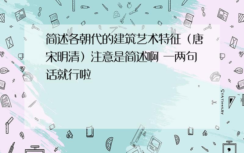 简述各朝代的建筑艺术特征（唐宋明清）注意是简述啊 一两句话就行啦