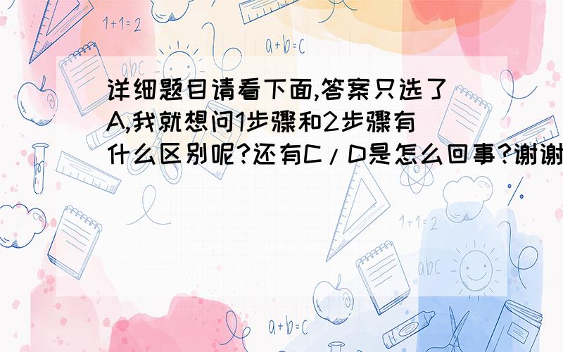 详细题目请看下面,答案只选了A,我就想问1步骤和2步骤有什么区别呢?还有C/D是怎么回事?谢谢已知Ksp(AgCl)=1.8×10－10,Ksp(Ag2CrO4)=1.9×10－12.现有两种溶液：a）10－2 mol·L－1的AgNO3,b） 10－2 mol·L－1