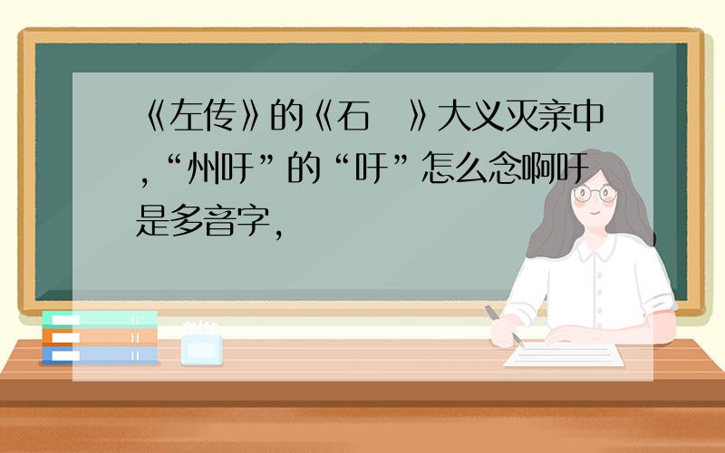 《左传》的《石碏》大义灭亲中,“州吁”的“吁”怎么念啊吁是多音字,