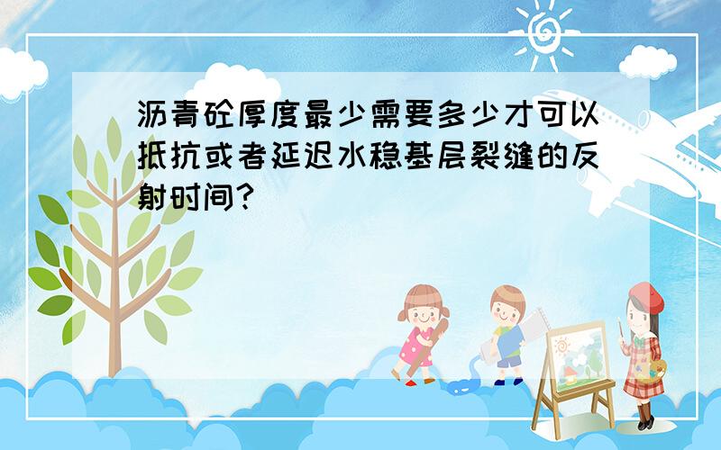 沥青砼厚度最少需要多少才可以抵抗或者延迟水稳基层裂缝的反射时间?