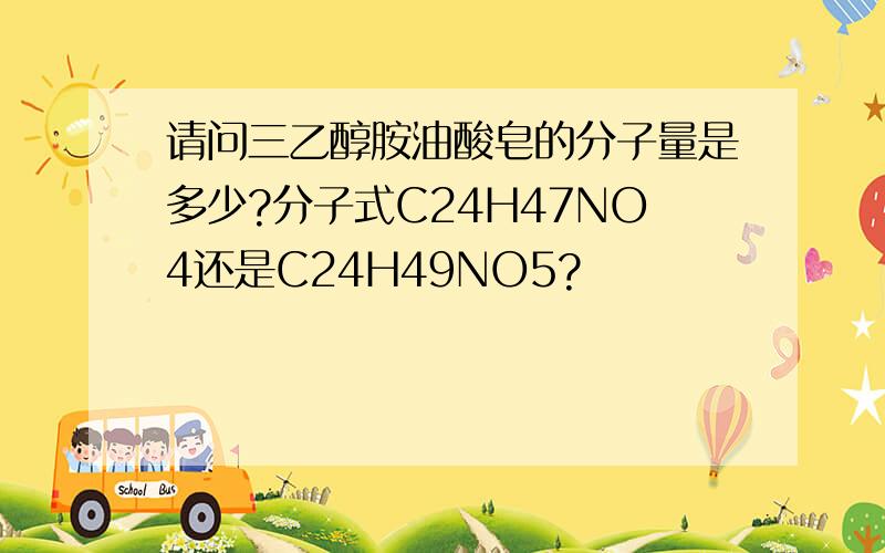 请问三乙醇胺油酸皂的分子量是多少?分子式C24H47NO4还是C24H49NO5?