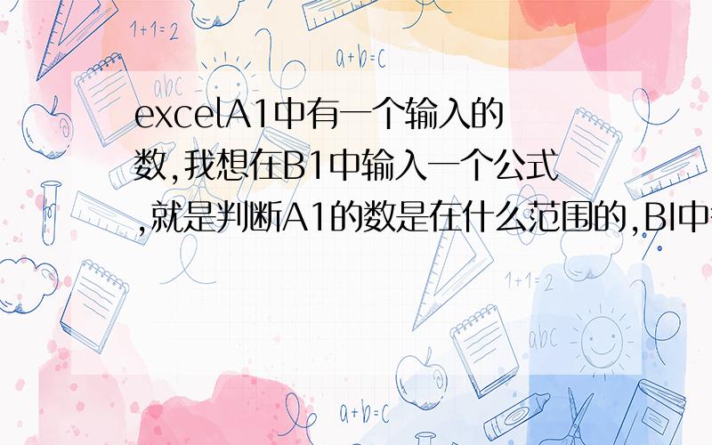 excelA1中有一个输入的数,我想在B1中输入一个公式,就是判断A1的数是在什么范围的,BI中得出相应的结果A1