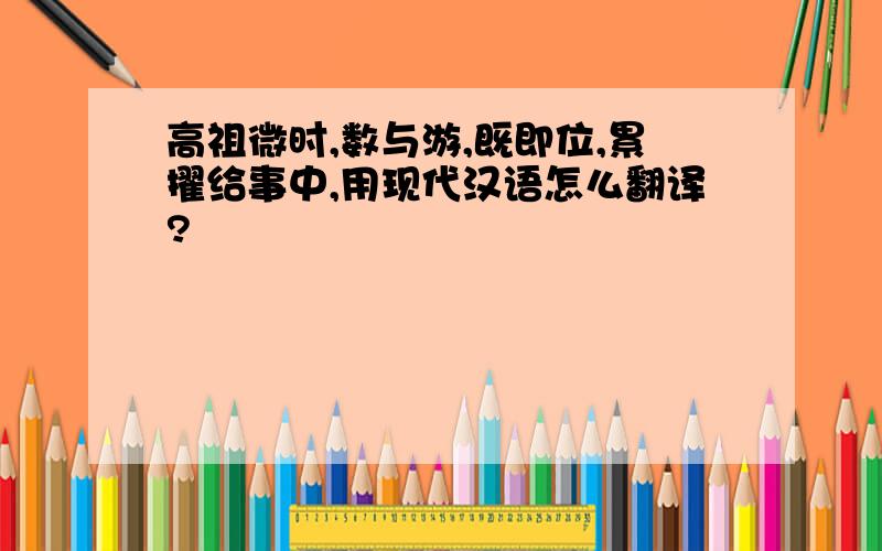 高祖微时,数与游,既即位,累擢给事中,用现代汉语怎么翻译?