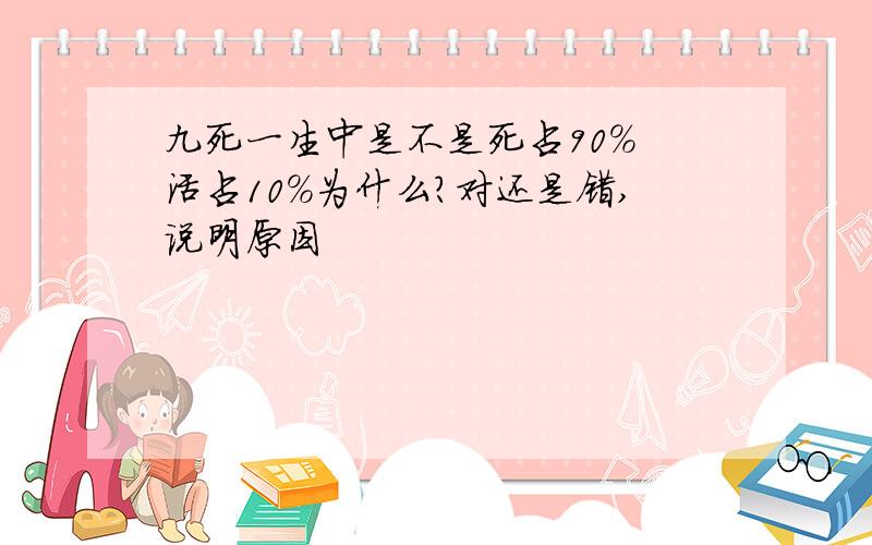 九死一生中是不是死占90% 活占10%为什么?对还是错,说明原因