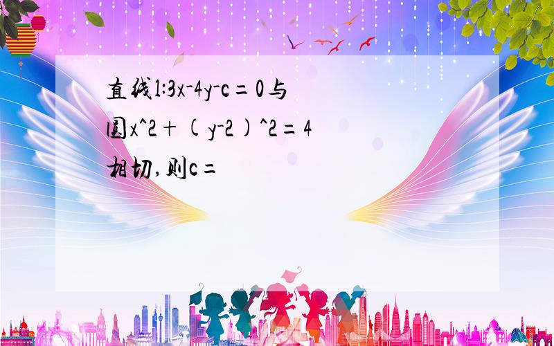 直线l:3x-4y-c=0与圆x^2+(y-2)^2=4相切,则c=