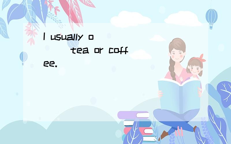 I usually o_____ tea or coffee.