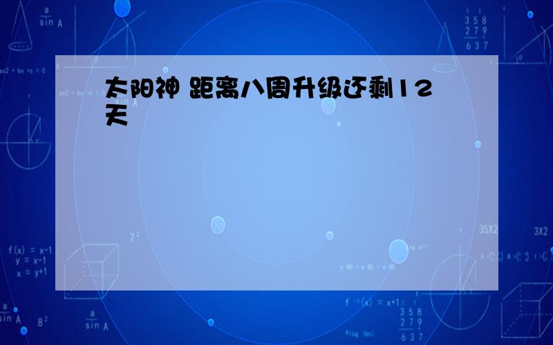 太阳神 距离八周升级还剩12天