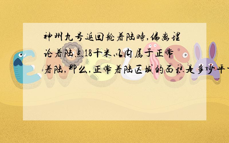 神州九号返回舱着陆时,偏离理论着陆点18千米以内属于正常着陆,那么,正常着陆区域的面积是多少平方千米?要求保留整数!