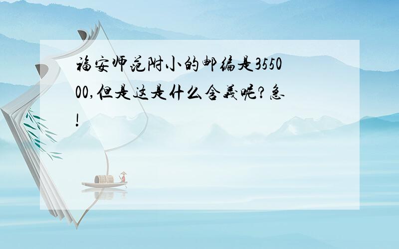 福安师范附小的邮编是355000,但是这是什么含义呢?急!