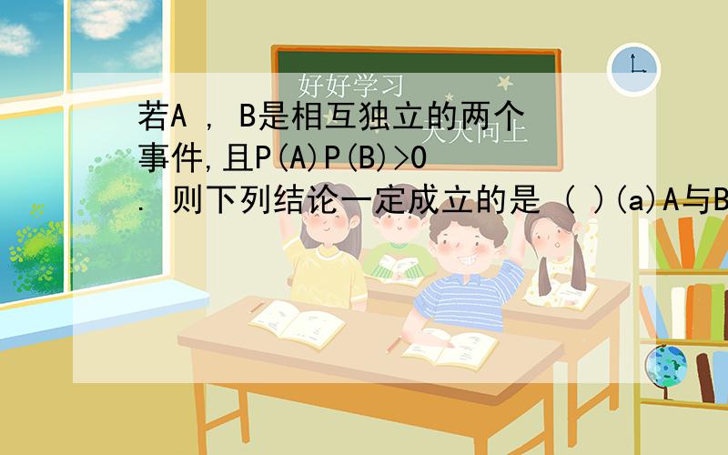 若A , B是相互独立的两个事件,且P(A)P(B)>0. 则下列结论一定成立的是 ( )(a)A与B相容         (b)A与互不独立     (c)与B互不独立     (d) 与互不独立与B相容这个选项是正确的