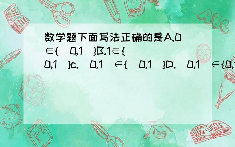 数学题下面写法正确的是A.0∈{(0,1)}B.1∈{(0,1)}c.(0,1)∈{(0,1)}D.(0,1)∈{0,1}