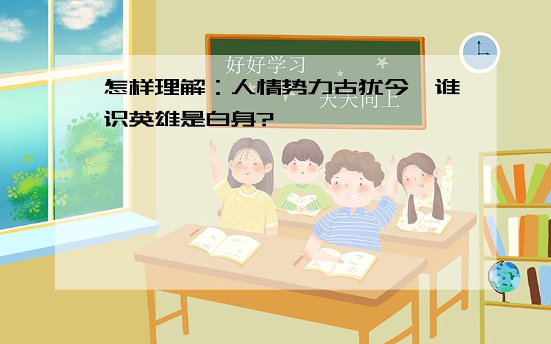 怎样理解：人情势力古犹今,谁识英雄是白身?