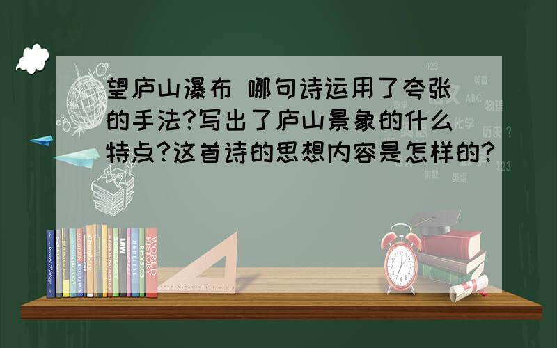 望庐山瀑布 哪句诗运用了夸张的手法?写出了庐山景象的什么特点?这首诗的思想内容是怎样的?