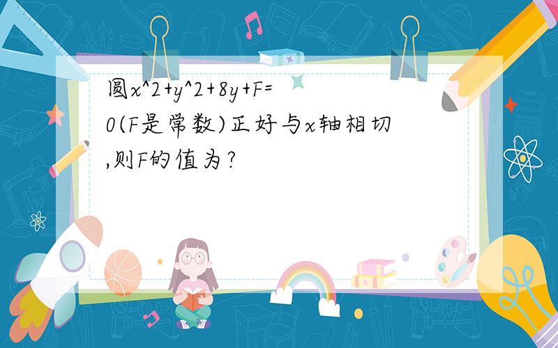 圆x^2+y^2+8y+F=0(F是常数)正好与x轴相切,则F的值为?