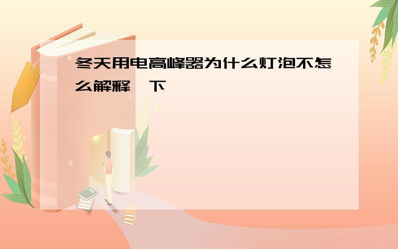 冬天用电高峰器为什么灯泡不怎么解释一下