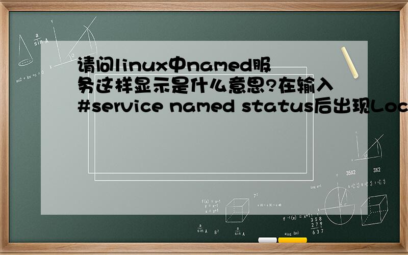 请问linux中named服务这样显示是什么意思?在输入#service named status后出现Locating /var/named/chroot/etc/named.conf failed这是什么原因造成的,我是在虚拟机下装的红帽AS5,在setup中已将named服务设为*我是初