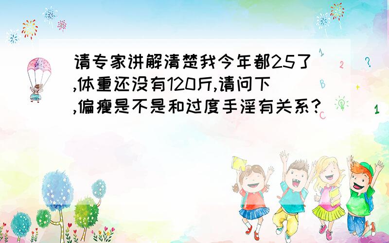 请专家讲解清楚我今年都25了,体重还没有120斤,请问下,偏瘦是不是和过度手淫有关系?