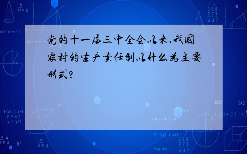 党的十一届三中全会以来,我国农村的生产责任制以什么为主要形式?