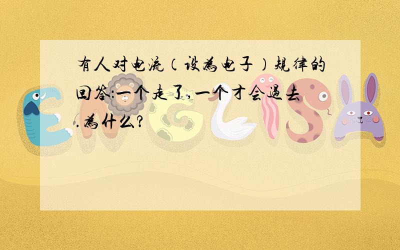 有人对电流（设为电子）规律的回答：一个走了,一个才会过去.为什么?