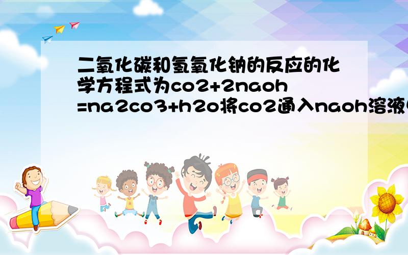 二氧化碳和氢氧化钠的反应的化学方程式为co2+2naoh=na2co3+h2o将co2通入naoh溶液中,完全反应后,溶液的质量比原来增加了13.2g,求1.参加反应的氢氧化钠的质量2.生成的碳酸钠的质量