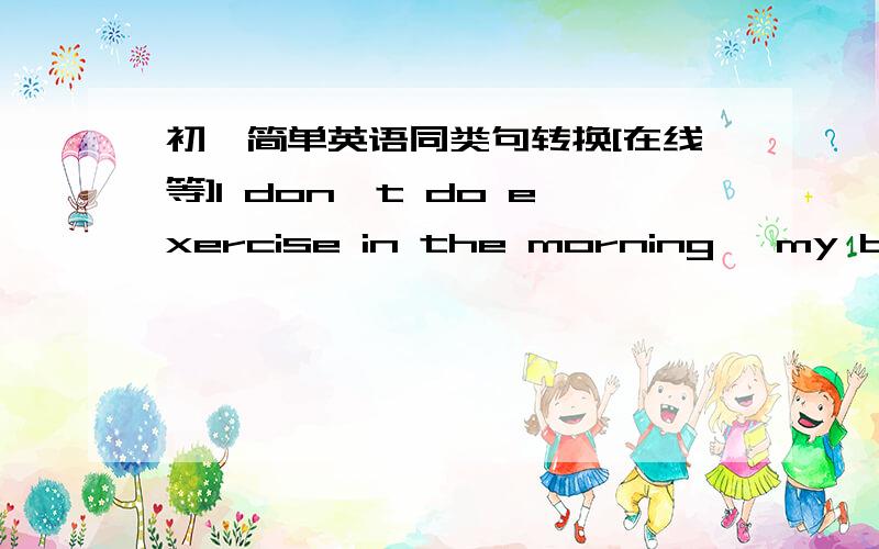 初一简单英语同类句转换[在线等]I don't do exercise in the morning, my brother does not either.需要用neither……nor 来代替don't 和 not either.
