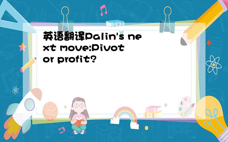 英语翻译Palin's next move:Pivot or profit?