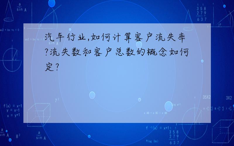 汽车行业,如何计算客户流失率?流失数和客户总数的概念如何定?