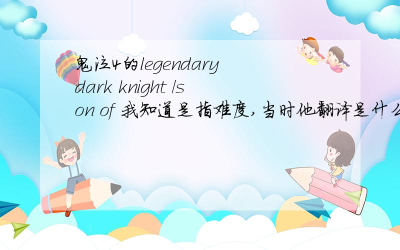 鬼泣4的legendary dark knight /son of 我知道是指难度,当时他翻译是什么意思呢