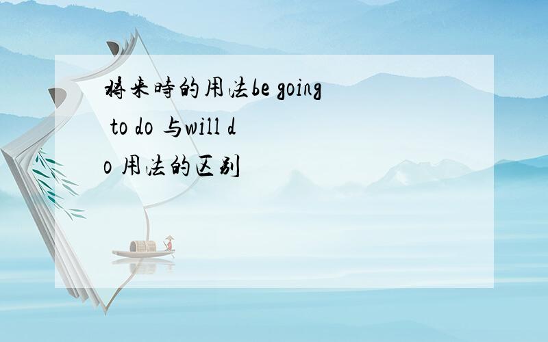 将来时的用法be going to do 与will do 用法的区别