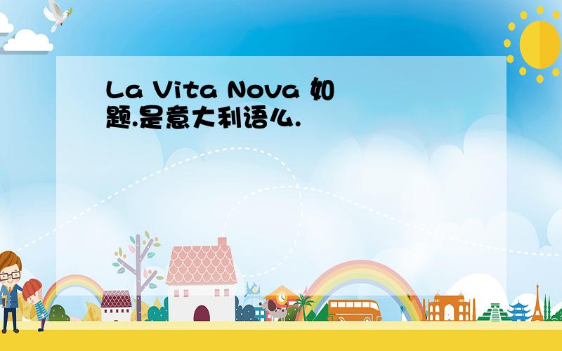 La Vita Nova 如题.是意大利语么.