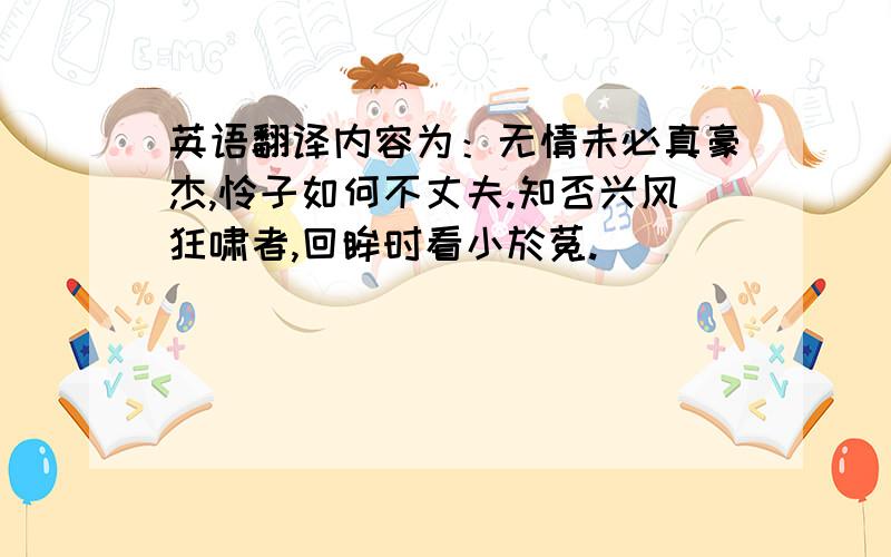 英语翻译内容为：无情未必真豪杰,怜子如何不丈夫.知否兴风狂啸者,回眸时看小於菟.