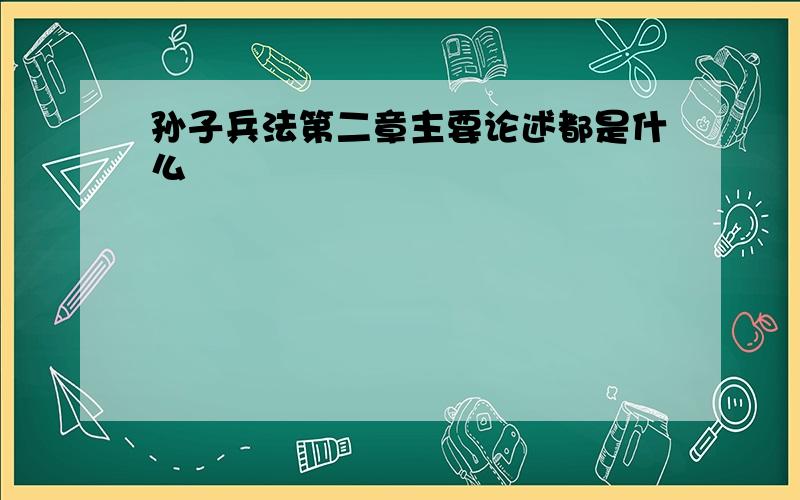 孙子兵法第二章主要论述都是什么