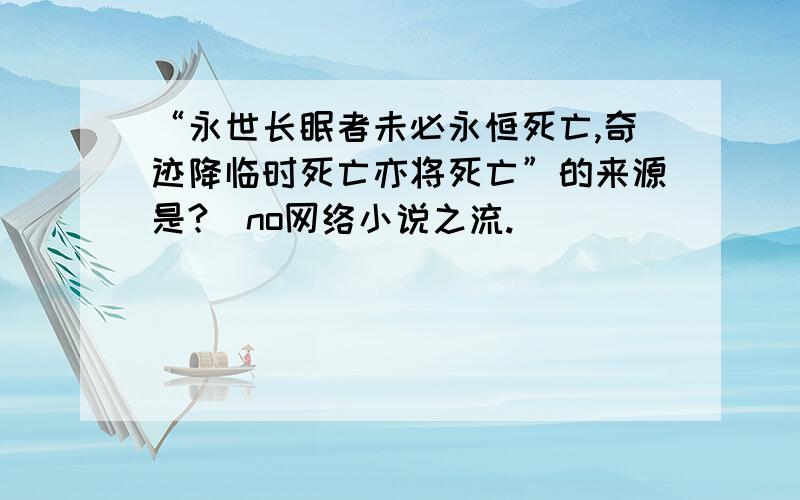 “永世长眠者未必永恒死亡,奇迹降临时死亡亦将死亡”的来源是?（no网络小说之流.）