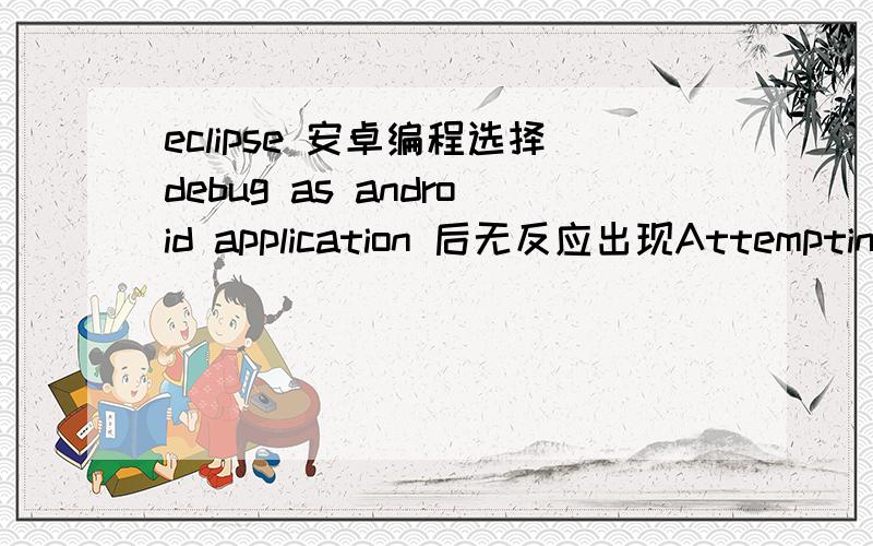 eclipse 安卓编程选择debug as android application 后无反应出现Attempting to connect debugger to 'com.aaa.helloworld' on port 8608 这句话后就没反应了,