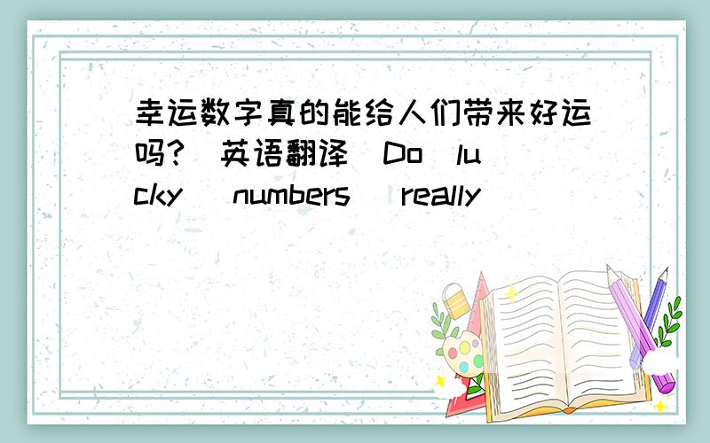 幸运数字真的能给人们带来好运吗?（英语翻译）Do  lucky   numbers   really  ____   ____     ____    ____  people?