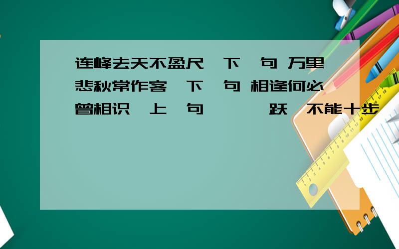 连峰去天不盈尺,下一句 万里悲秋常作客,下一句 相逢何必曾相识,上一句 骐骥一跃,不能十步,驽马连峰去天不盈尺,下一句 万里悲秋常作客,下一句 相逢何必曾相识,上一句 骐骥一跃,不能十步,