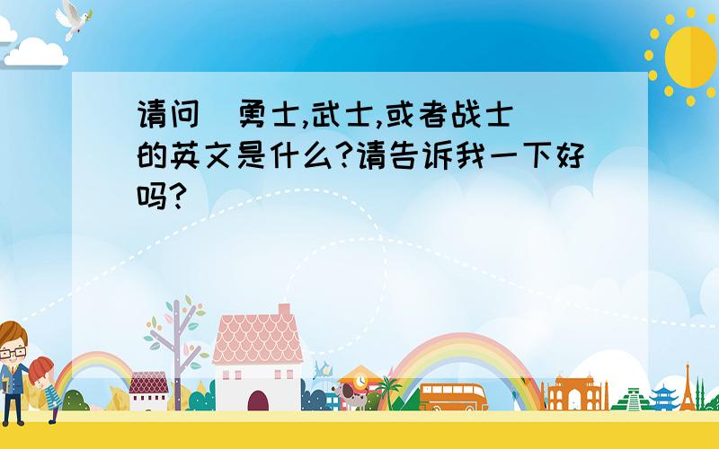 请问  勇士,武士,或者战士的英文是什么?请告诉我一下好吗?