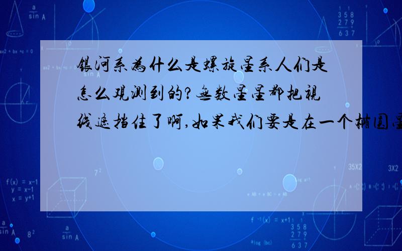 银河系为什么是螺旋星系人们是怎么观测到的?无数星星都把视线遮挡住了啊,如果我们要是在一个椭圆星系也可以啊.目前飞行器只飞出了太阳系,难道是科学家脑袋一拍,我们就被生活在螺旋