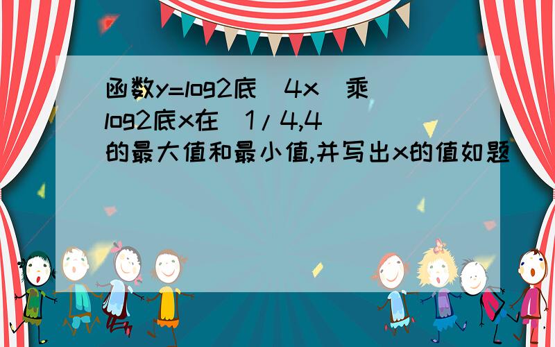 函数y=log2底（4x）乘log2底x在[1/4,4]的最大值和最小值,并写出x的值如题