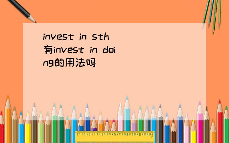 invest in sth 有invest in doing的用法吗