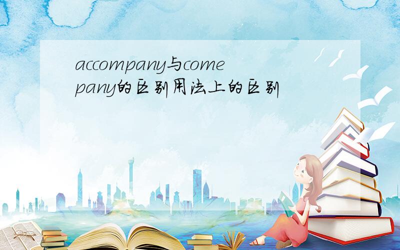 accompany与comepany的区别用法上的区别