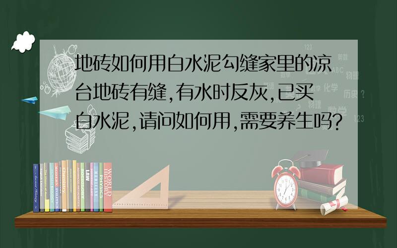 地砖如何用白水泥勾缝家里的凉台地砖有缝,有水时反灰,已买白水泥,请问如何用,需要养生吗?