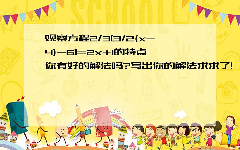 观察方程2/3[3/2(x-4)-6]=2x+1的特点,你有好的解法吗?写出你的解法求求了!