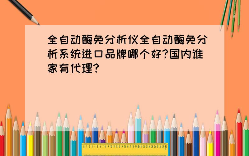 全自动酶免分析仪全自动酶免分析系统进口品牌哪个好?国内谁家有代理?