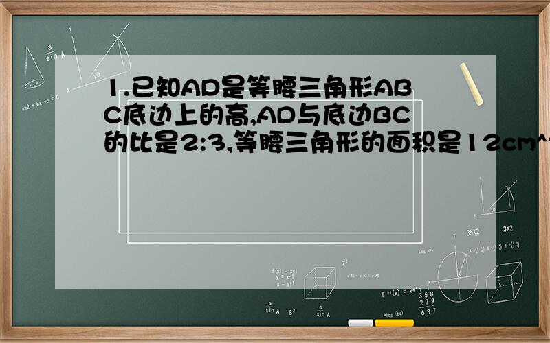 1.已知AD是等腰三角形ABC底边上的高,AD与底边BC的比是2:3,等腰三角形的面积是12cm^2,求等腰三角形的周长.根号13