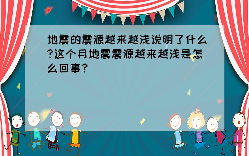 地震的震源越来越浅说明了什么?这个月地震震源越来越浅是怎么回事?